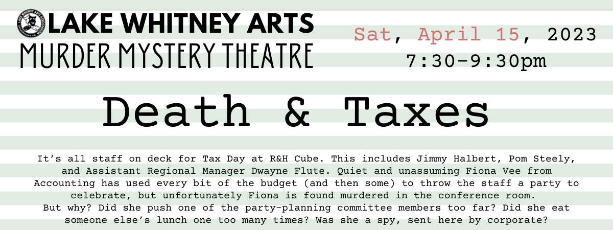 Lake Whitney Arts Murder Mystery Theatre April 15 2023 - Death & Taxes